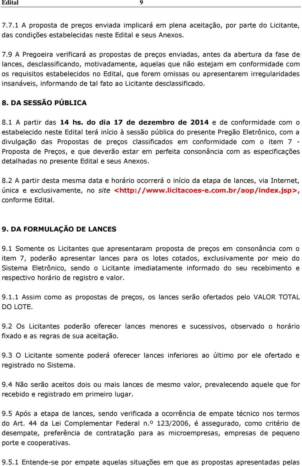 9 A Pregoeira verificará as propostas de preços enviadas, antes da abertura da fase de lances, desclassificando, motivadamente, aquelas que não estejam em conformidade com os requisitos estabelecidos