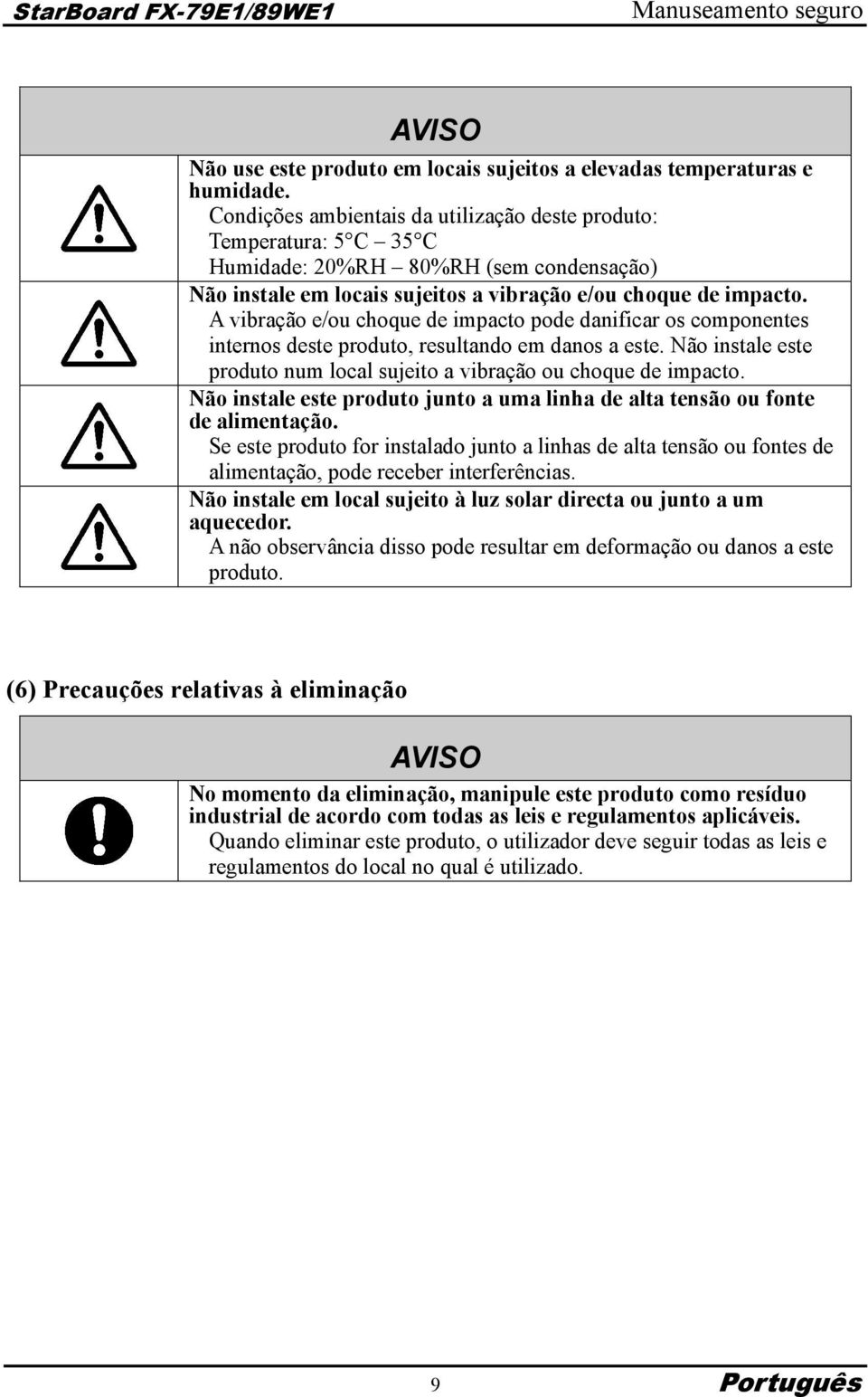 A vibração e/ou choque de impacto pode danificar os componentes internos deste produto, resultando em danos a este. Não instale este produto num local sujeito a vibração ou choque de impacto.