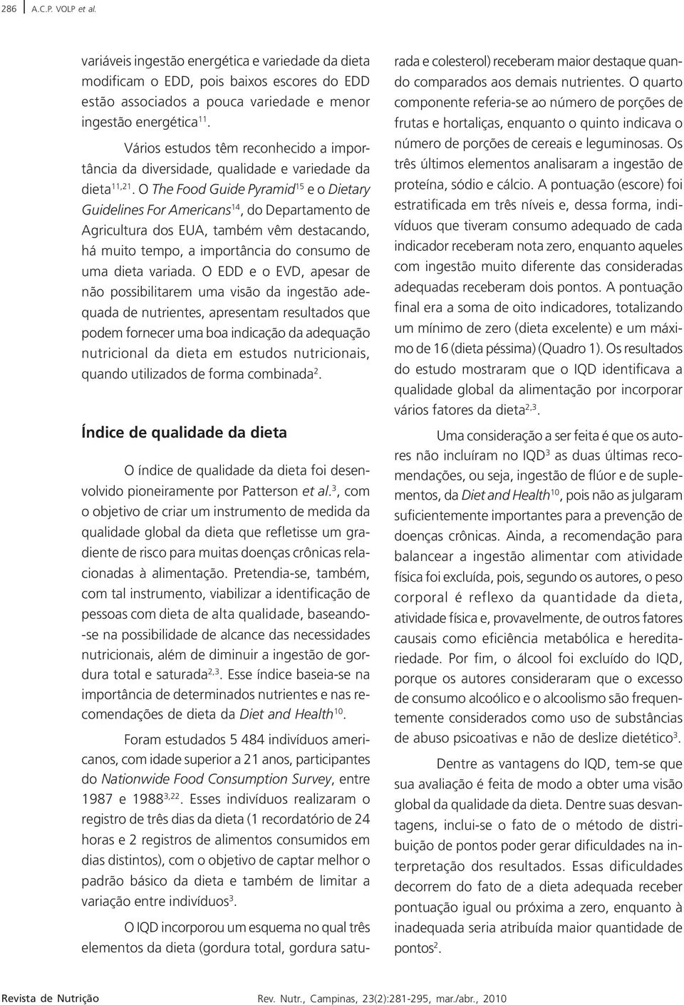 O The Food Guide Pyramid 5 e o Dietary Guidelines For Americans 4, do Departamento de Agricultura dos EUA, também vêm destacando, há muito tempo, a importância do consumo de uma dieta variada.