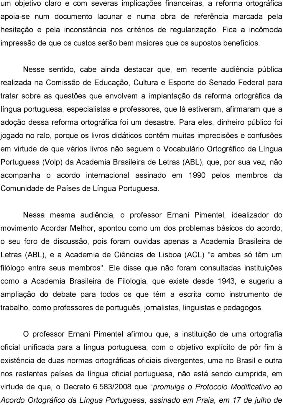 Nesse sentido, cabe ainda destacar que, em recente audiência pública realizada na Comissão de Educação, Cultura e Esporte do Senado Federal para tratar sobre as questões que envolvem a implantação da