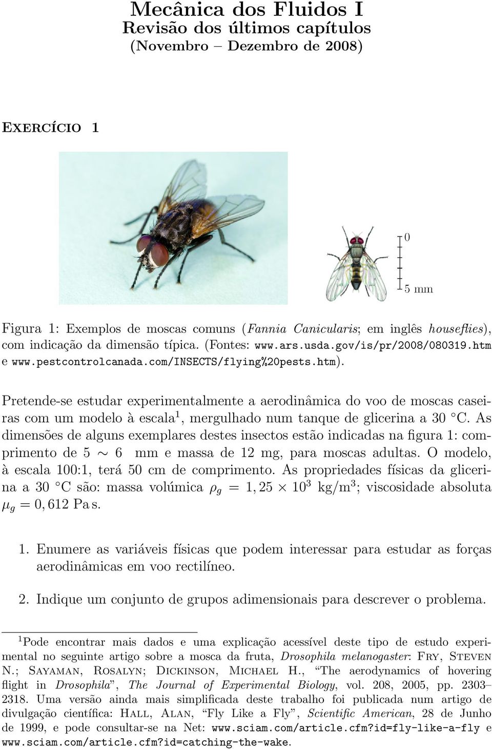 Pretende-se estudar experimentalmente a aerodinâmica do voo de moscas caseiras com um modelo à escala 1, mergulhado num tanque de glicerina a 30 C.