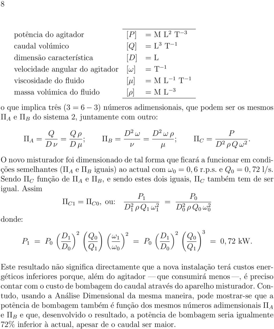 D 2 ρ Q ω 2. O novo misturador foi dimensionado de tal forma que ficará a funcionar em condições semelhantes (Π A e Π B iguais) ao actual com ω 0 = 0, 6 r.p.s. e Q 0 = 0, 72 l/s.