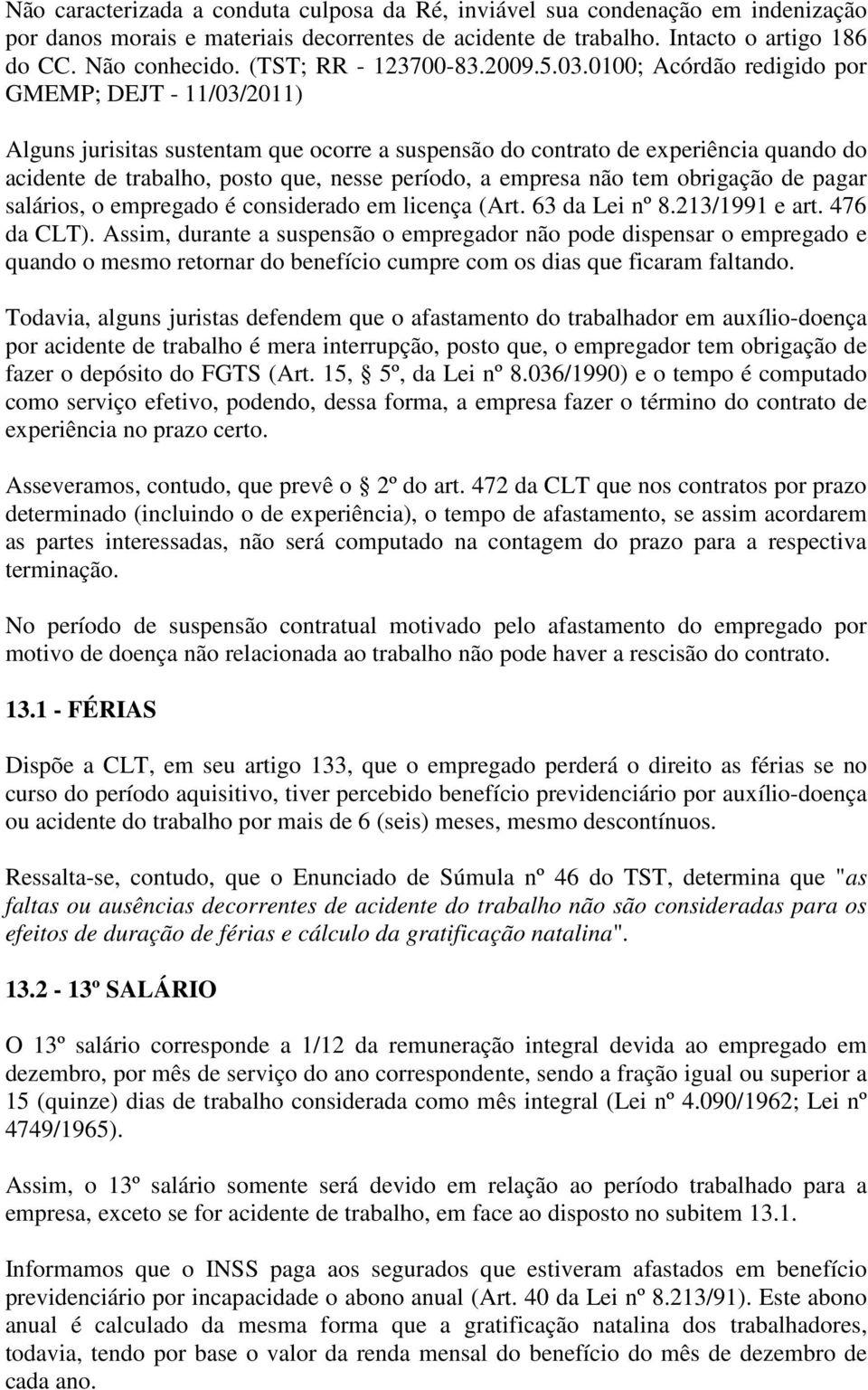 0100; Acórdão redigido por GMEMP; DEJT - 11/03/2011) Alguns jurisitas sustentam que ocorre a suspensão do contrato de experiência quando do acidente de trabalho, posto que, nesse período, a empresa