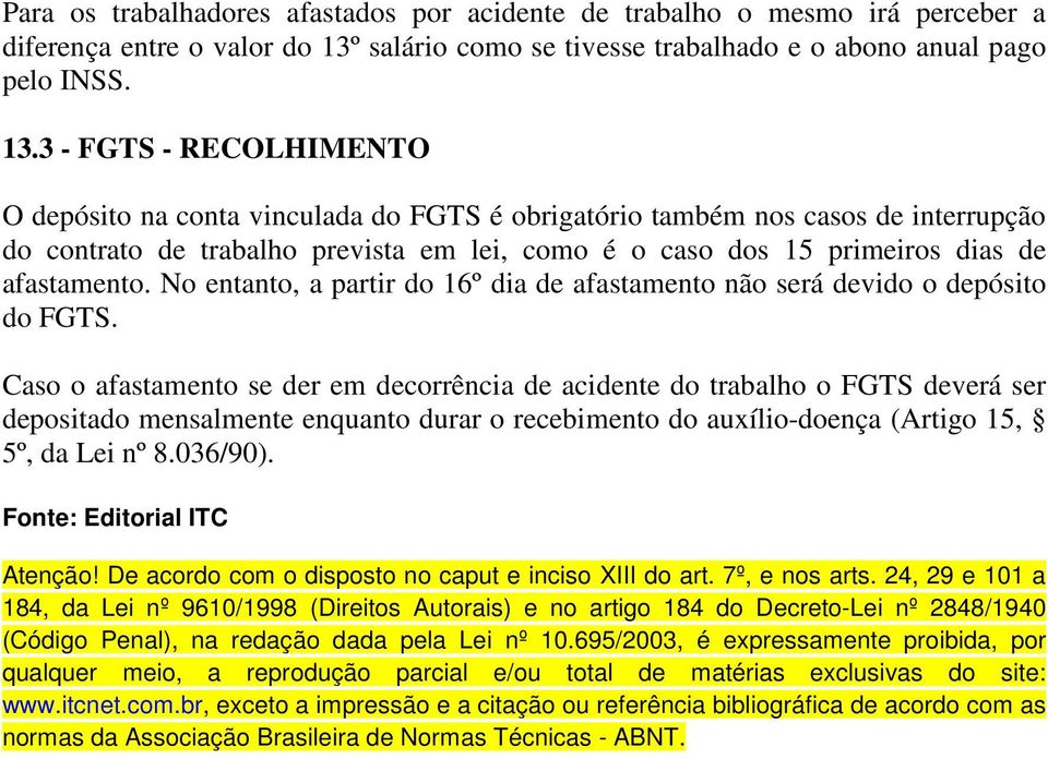 3 - FGTS - RECOLHIMENTO O depósito na conta vinculada do FGTS é obrigatório também nos casos de interrupção do contrato de trabalho prevista em lei, como é o caso dos 15 primeiros dias de afastamento.