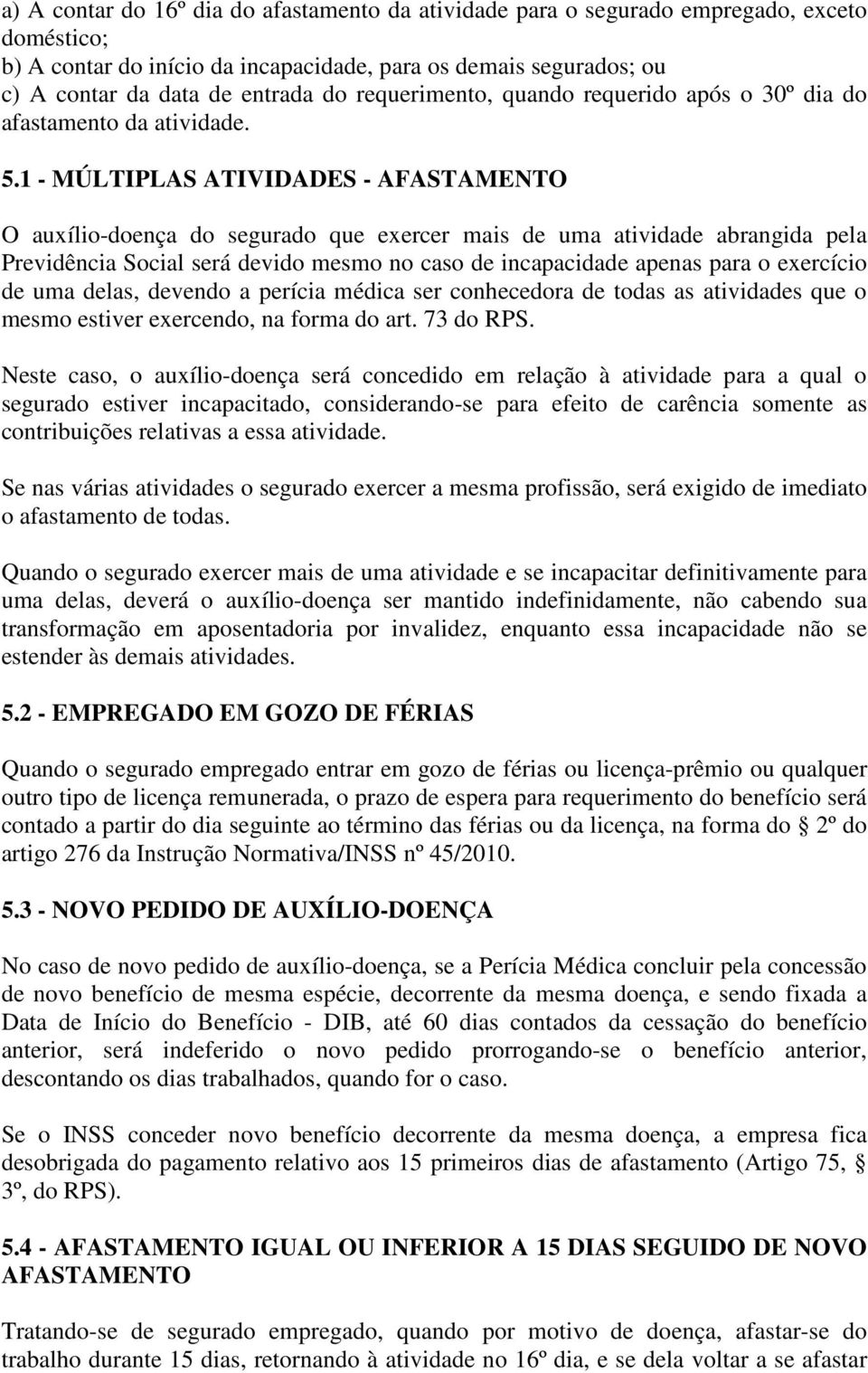 1 - MÚLTIPLAS ATIVIDADES - AFASTAMENTO O auxílio-doença do segurado que exercer mais de uma atividade abrangida pela Previdência Social será devido mesmo no caso de incapacidade apenas para o