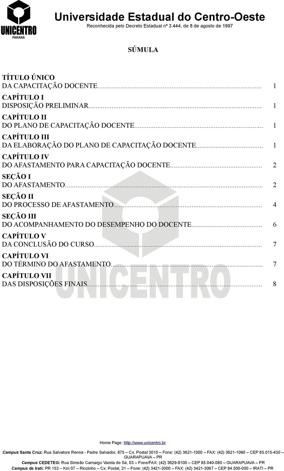 .. 2 SEÇÃO II DO PROCESSO DE AFASTAMENTO... 4 SEÇÃO III DO ACOMPANHAMENTO DO DESEMPENHO DO DOCENTE... 6 CAPÍTULO V DA CONCLUSÃO DO CURSO... 7 CAPÍTULO VI DO TÉRMINO DO AFASTAMENTO.