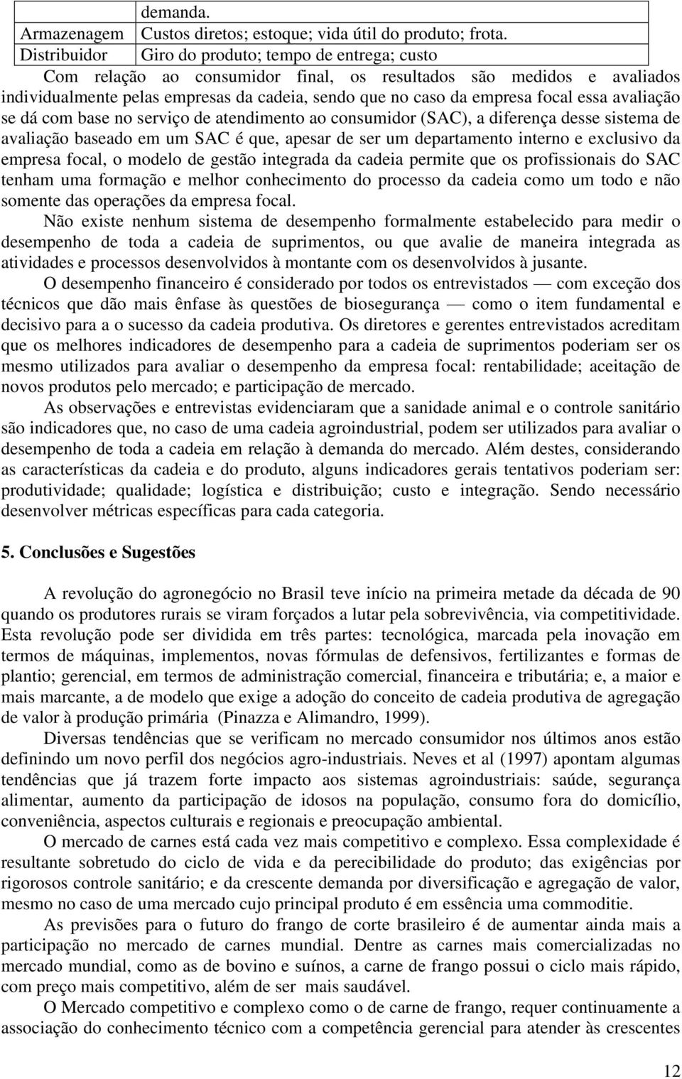 focal essa avaliação se dá com base no serviço de atendimento ao consumidor (SAC), a diferença desse sistema de avaliação baseado em um SAC é que, apesar de ser um departamento interno e exclusivo da