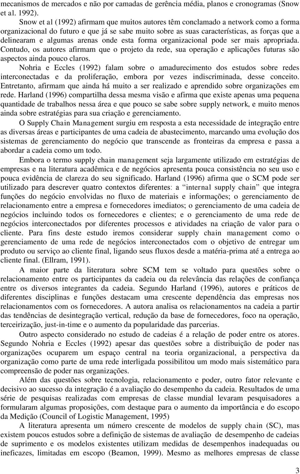 arenas onde esta forma organizacional pode ser mais apropriada. Contudo, os autores afirmam que o projeto da rede, sua operação e aplicações futuras são aspectos ainda pouco claros.