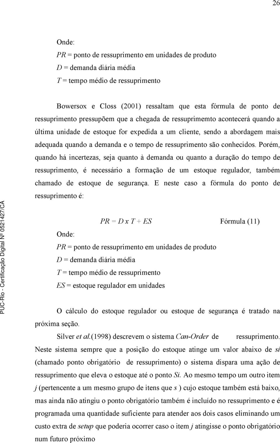 conhecidos. Porém, quando há incertezas, seja quanto à demanda ou quanto a duração do tempo de ressuprimento, é necessário a formação de um estoque regulador, também chamado de estoque de segurança.