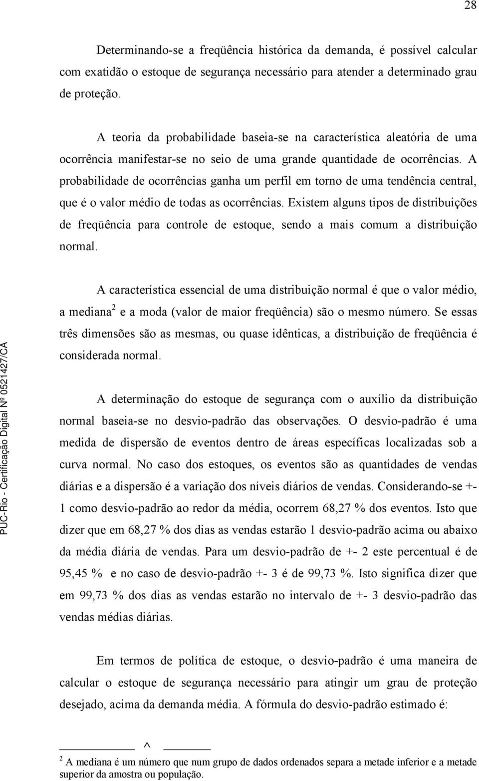 A probabilidade de ocorrências ganha um perfil em torno de uma tendência central, que é o valor médio de todas as ocorrências.