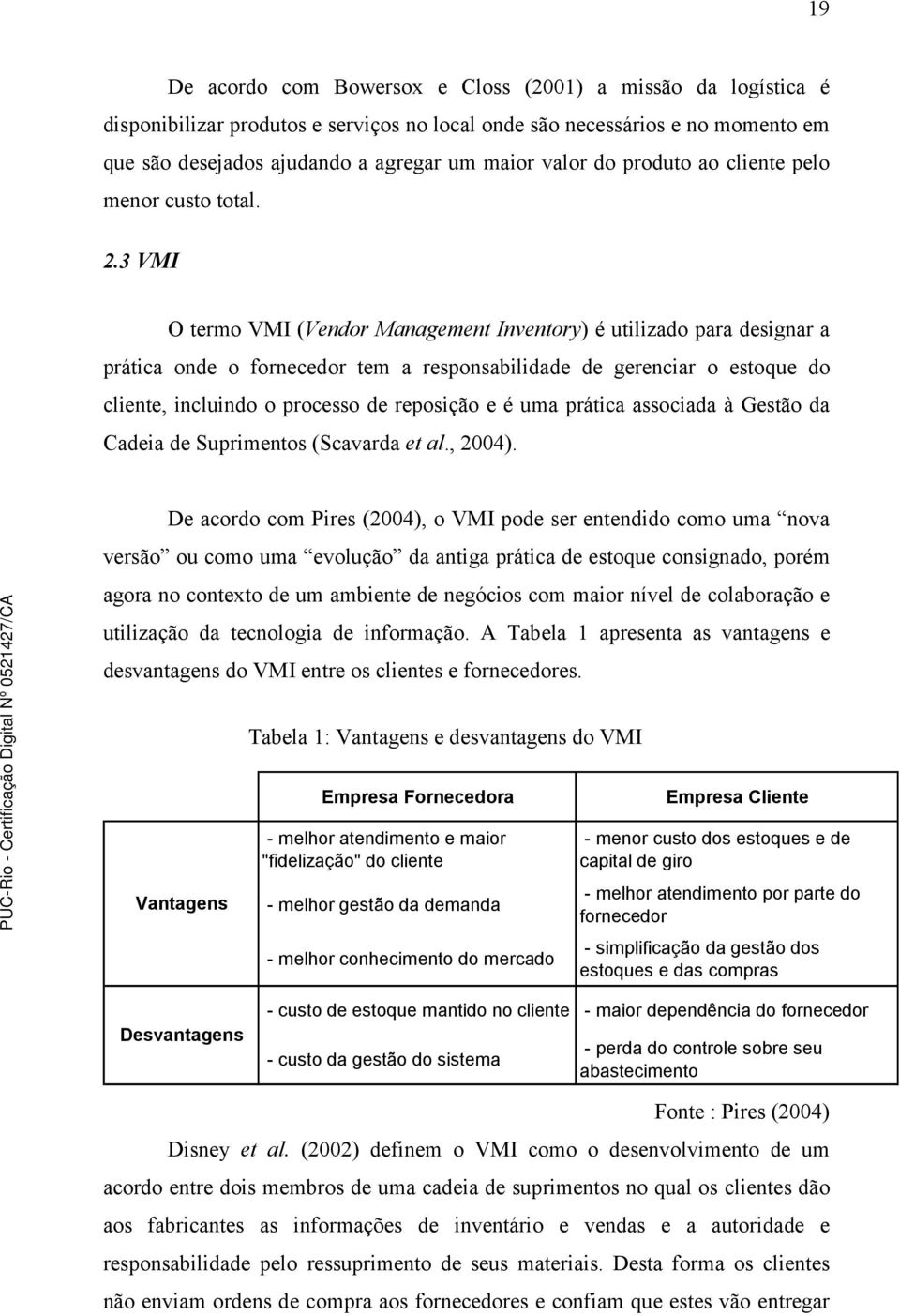 3 VMI O termo VMI (Vendor Management Inventory) é utilizado para designar a prática onde o fornecedor tem a responsabilidade de gerenciar o estoque do cliente, incluindo o processo de reposição e é