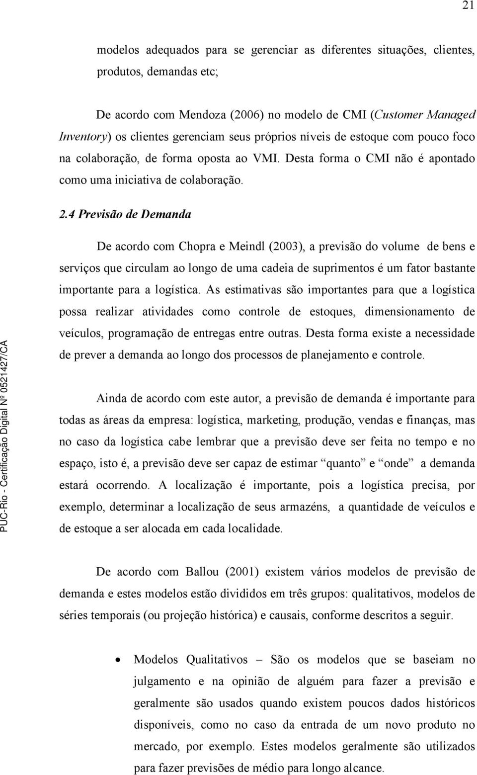 4 Previsão de Demanda De acordo com Chopra e Meindl (2003), a previsão do volume de bens e serviços que circulam ao longo de uma cadeia de suprimentos é um fator bastante importante para a logística.