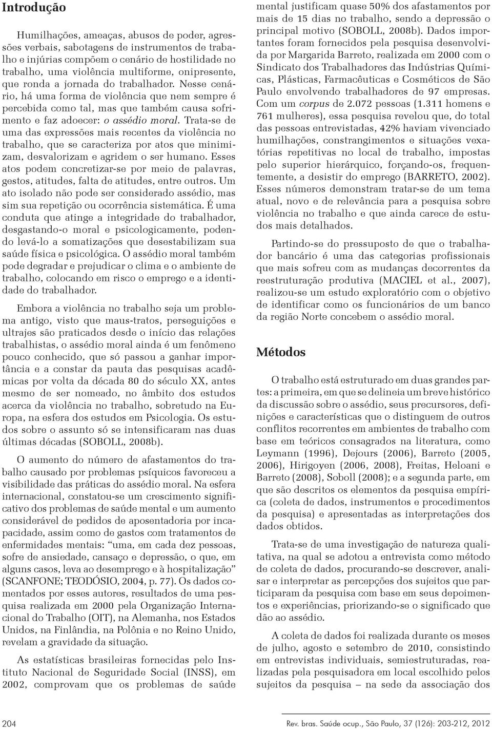 Trata-se de uma das expressões mais recentes da violência no trabalho, que se caracteriza por atos que minimizam, desvalorizam e agridem o ser humano.