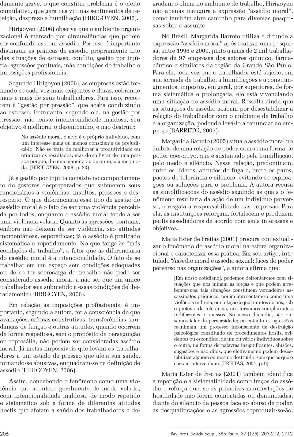 Por isso é importante distinguir as práticas de assédio propriamente dito das situações de estresse, conflito, gestão por injúria, agressões pontuais, más condições de trabalho e imposições