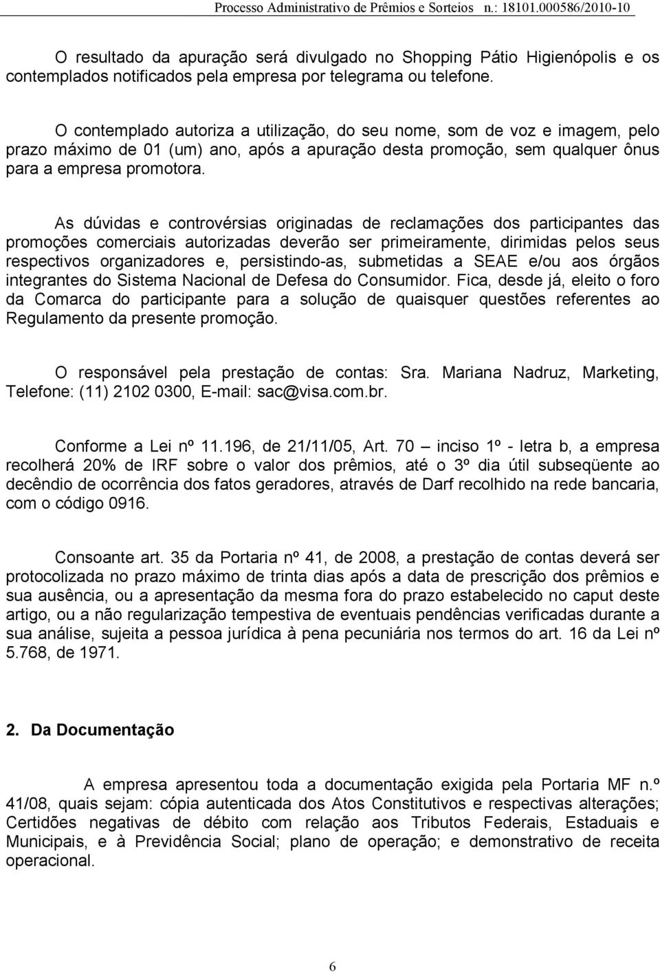 As dúvidas e controvérsias originadas de reclamações dos participantes das promoções comerciais autorizadas deverão ser primeiramente, dirimidas pelos seus respectivos organizadores e,