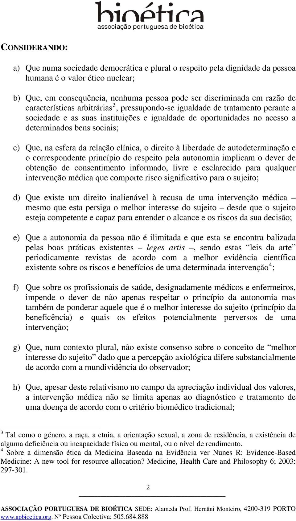 determinados bens sociais; c) Que, na esfera da relação clínica, o direito à liberdade de autodeterminação e o correspondente princípio do respeito pela autonomia implicam o dever de obtenção de