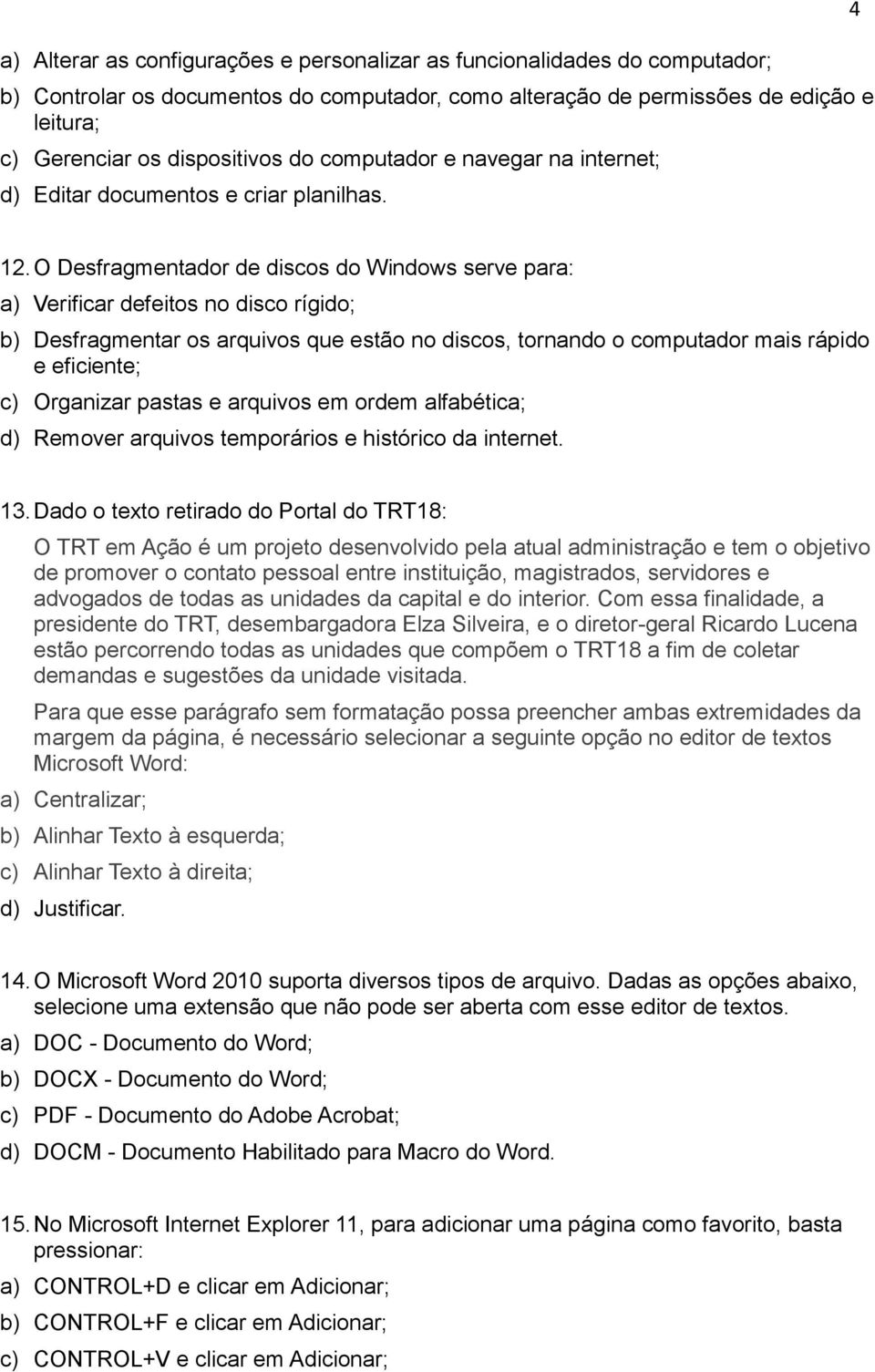 O Desfragmentadr de discs d Windws serve para: a) Verificar defeits n disc rígid; b) Desfragmentar s arquivs que estã n discs, trnand cmputadr mais rápid e eficiente; c) Organizar pastas e arquivs em