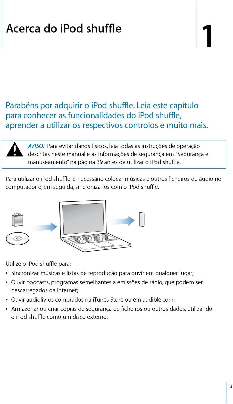 ParautilizaroiPodshuffle,énecessáriocolocarmúsicaseoutrosficheirosdeáudiono computadore,emseguida,sincronizá-loscomoipodshuffle.