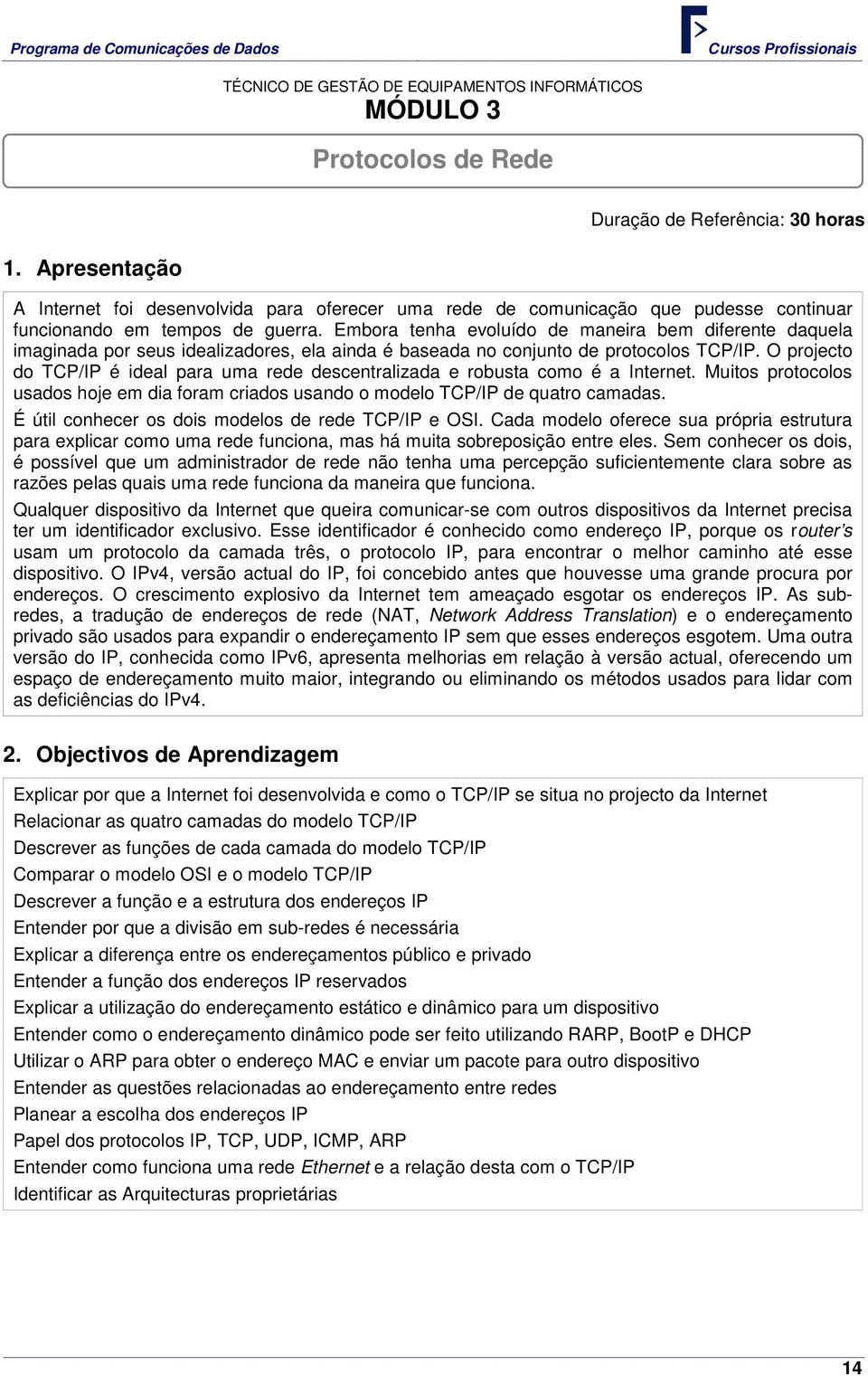 O projecto do TCP/IP é ideal para uma rede descentralizada e robusta como é a Internet. Muitos protocolos usados hoje em dia foram criados usando o modelo TCP/IP de quatro camadas.