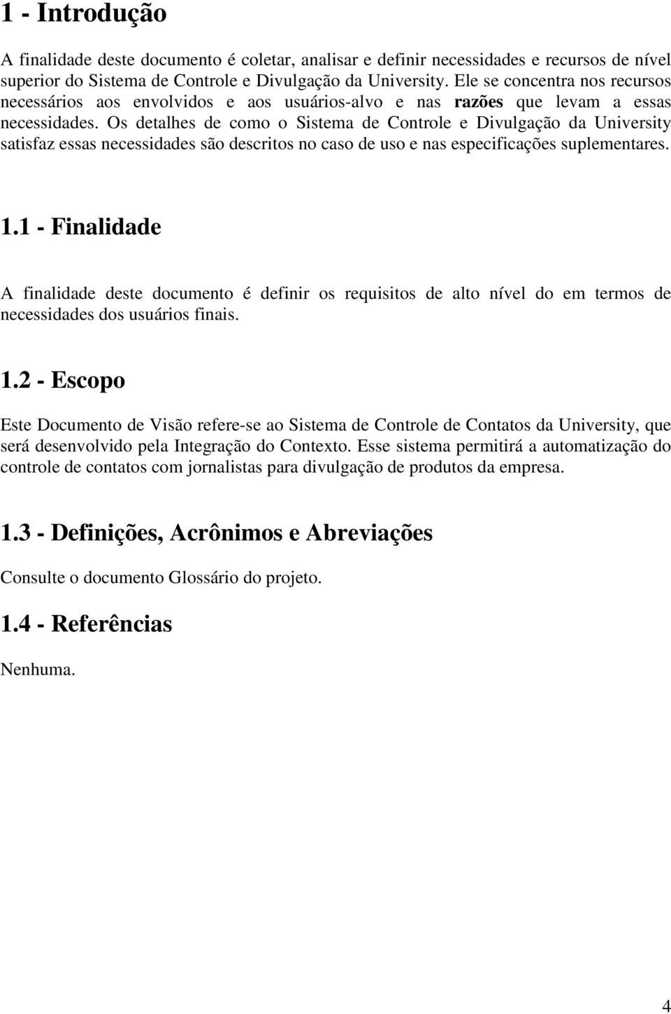 Os detalhes de como o Sistema de Controle e Divulgação da University satisfaz essas necessidades são descritos no caso de uso e nas especificações suplementares. 1.