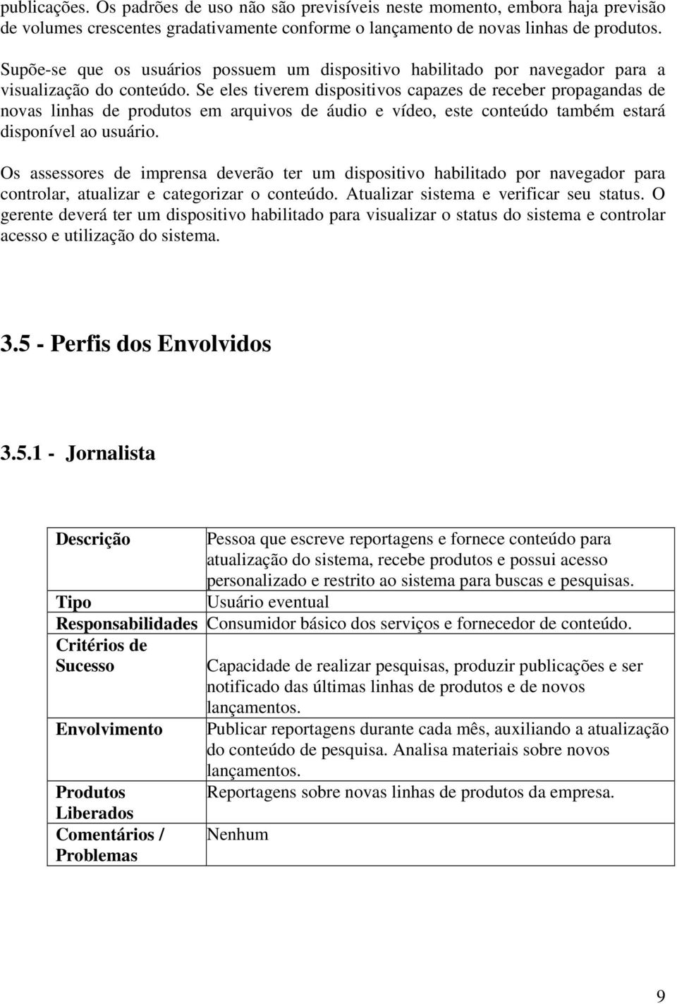 Se eles tiverem dispositivos capazes de receber propagandas de novas linhas de produtos em arquivos de áudio e vídeo, este conteúdo também estará disponível ao usuário.