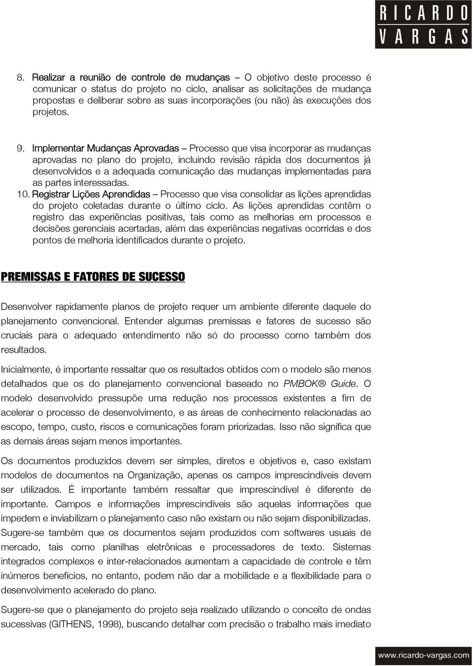 Implementar Mudanças Aprovadas Processo que visa incorporar as mudanças aprovadas no plano do projeto, incluindo revisão rápida dos documentos já desenvolvidos e a adequada comunicação das mudanças