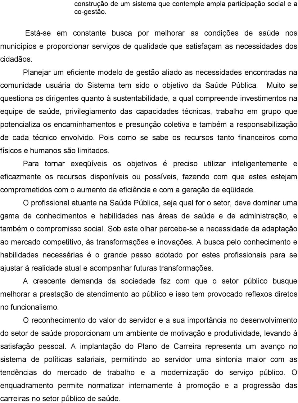 Planejar um eficiente modelo de gestão aliado as necessidades encontradas na comunidade usuária do Sistema tem sido o objetivo da Saúde Pública.