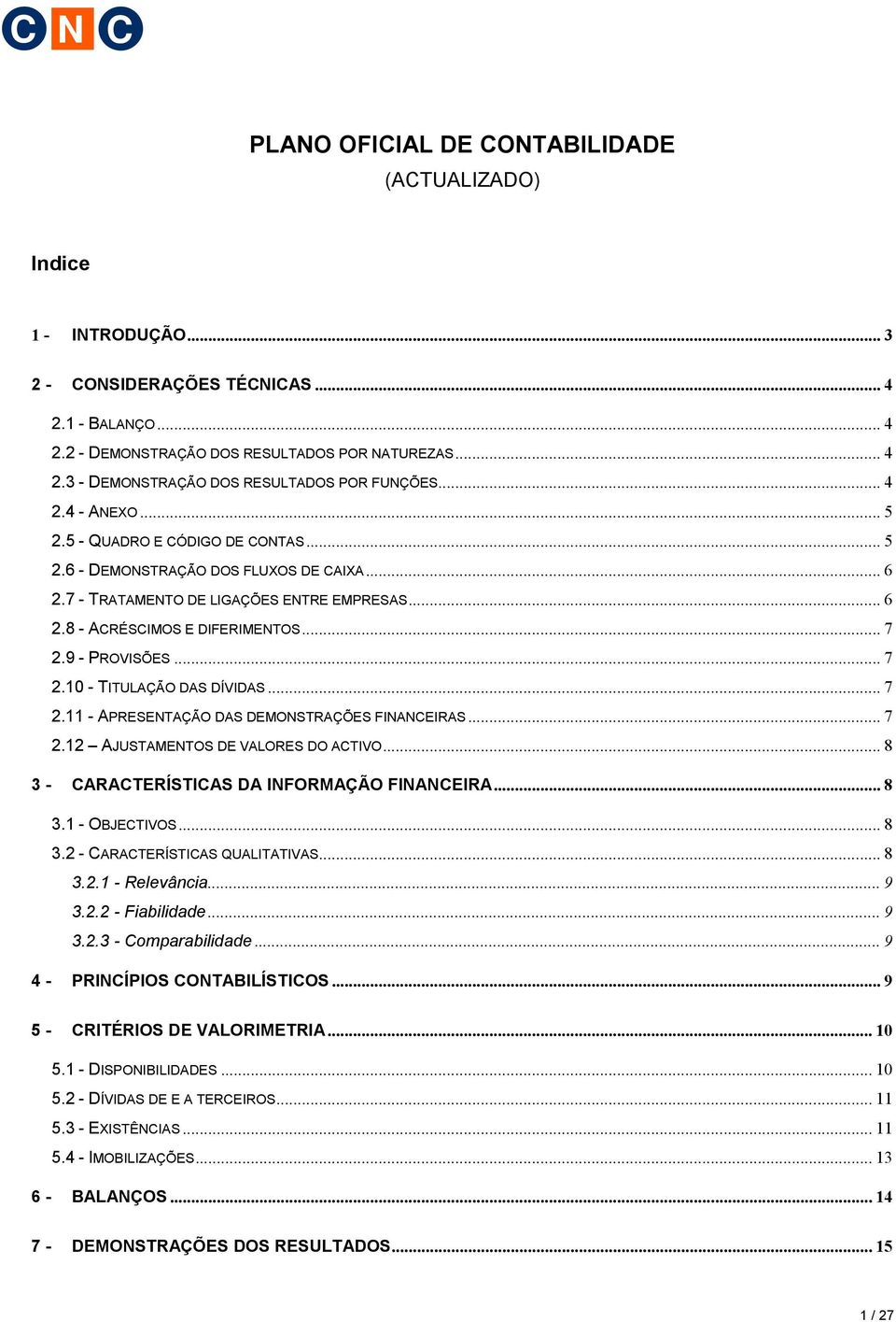 9 - PROVISÕES... 7 2.10 - TITULAÇÃO DAS DÍVIDAS... 7 2.11 - APRESENTAÇÃO DAS DEMONSTRAÇÕES FINANCEIRAS... 7 2.12 AJUSTAMENTOS DE VALORES DO ACTIVO... 8 3 - CARACTERÍSTICAS DA INFORMAÇÃO FINANCEIRA.