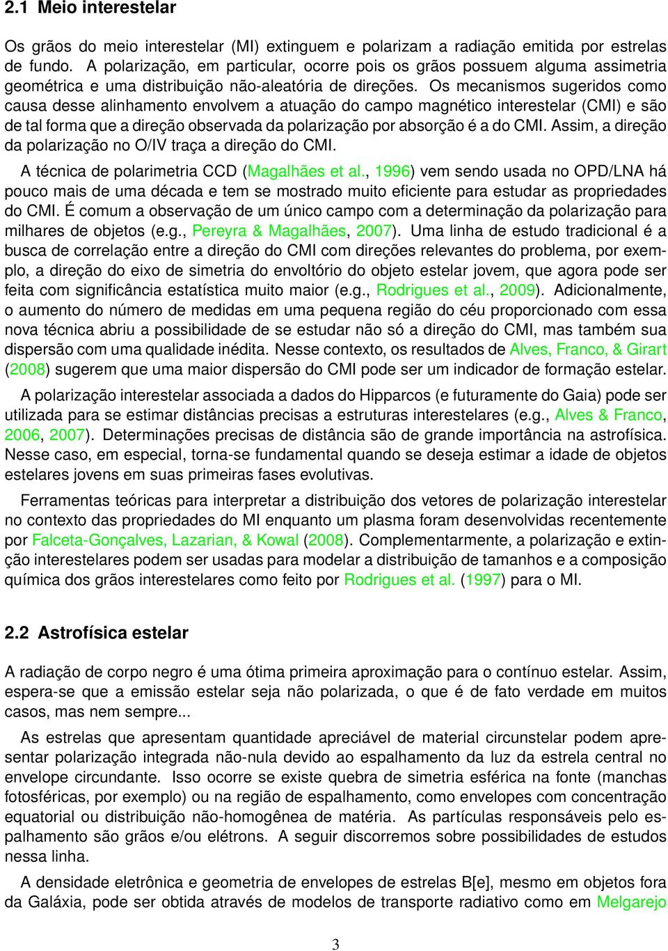 Os mecanismos sugeridos como causa desse alinhamento envolvem a atuação do campo magnético interestelar (CMI) e são de tal forma que a direção observada da polarização por absorção é a do CMI.