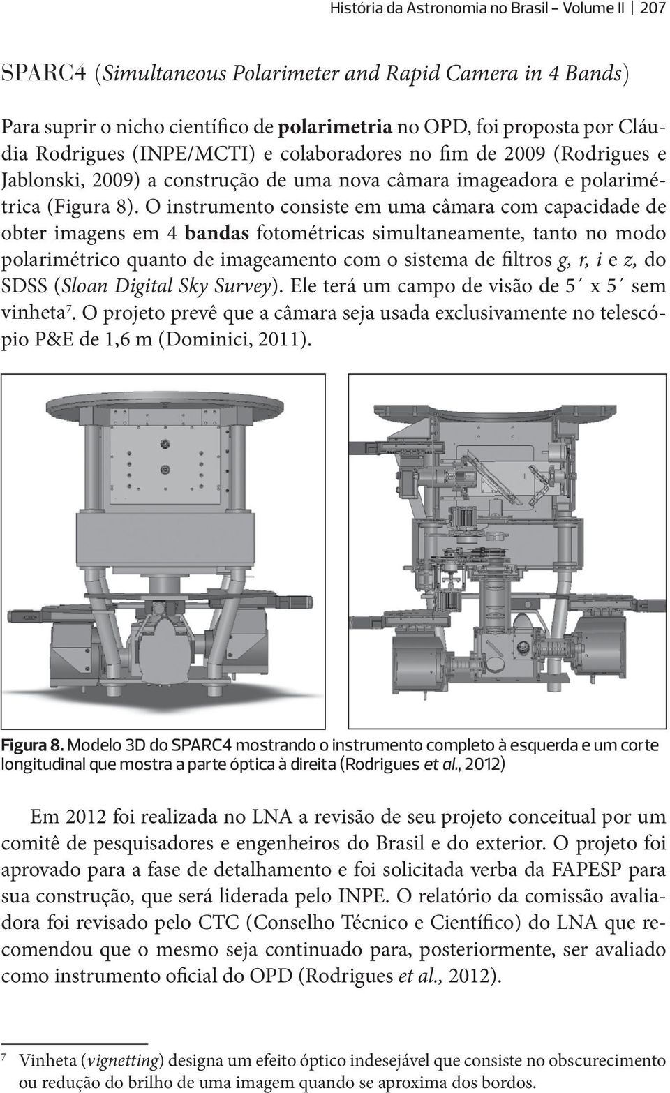 O instrumento consiste em uma câmara com capacidade de obter imagens em 4 bandas fotométricas simultaneamente, tanto no modo polarimétrico quanto de imageamento com o sistema de filtros g, r, i e z,