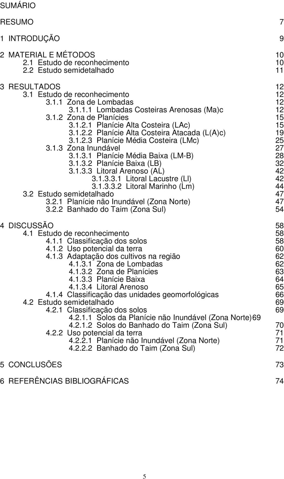 1.3.2 Planície Baixa (LB) 32 3.1.3.3 Litoral Arenoso (AL) 42 3.1.3.3.1 Litoral Lacustre (Ll) 42 3.1.3.3.2 Litoral Marinho (Lm) 44 3.2 Estudo semidetalhado 47 3.2.1 Planície não Inundável (Zona Norte) 47 3.