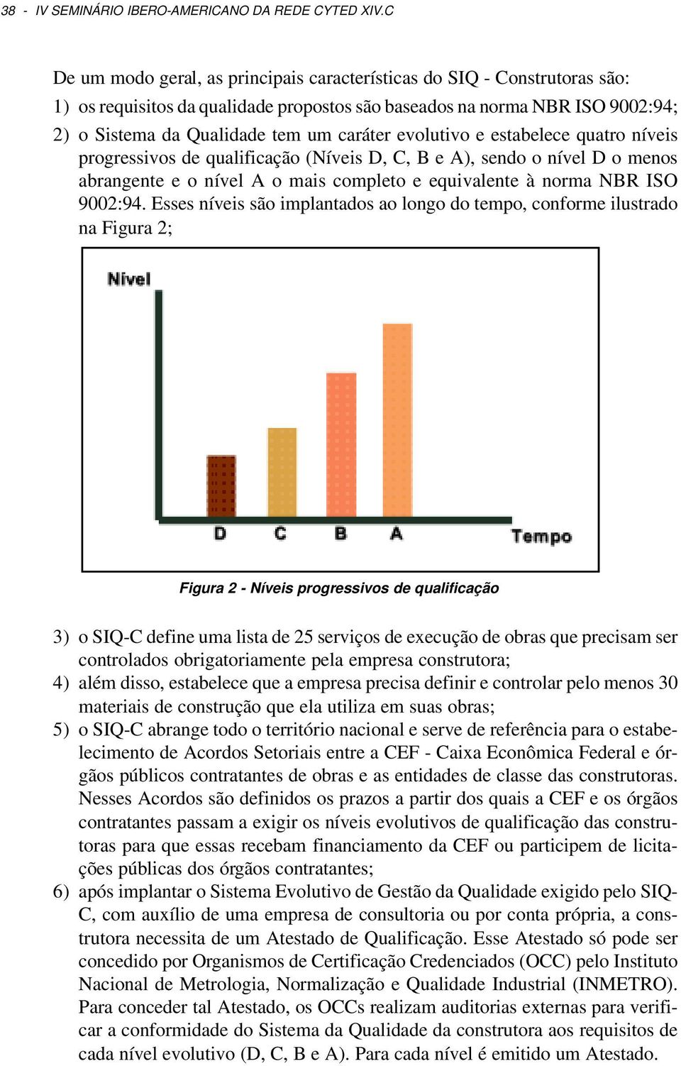 evolutivo e estabelece quatro níveis progressivos de qualificação (Níveis D, C, B e A), sendo o nível D o menos abrangente e o nível A o mais completo e equivalente à norma NBR ISO 9002:94.