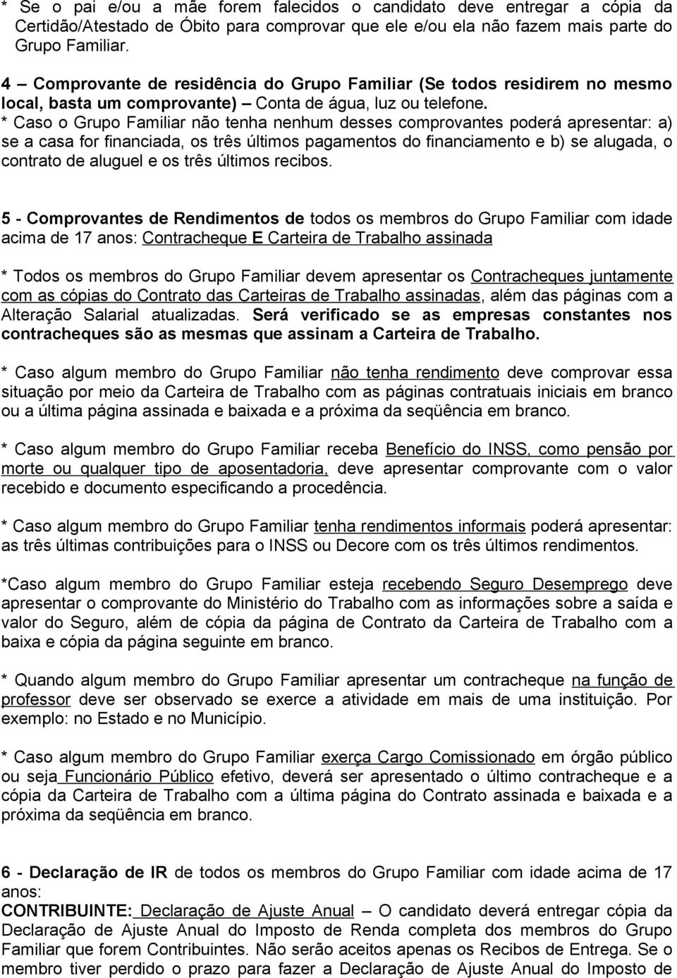 * Caso o Grupo Familiar não tenha nenhum desses comprovantes poderá apresentar: a) se a casa for financiada, os três últimos pagamentos do financiamento e b) se alugada, o contrato de aluguel e os