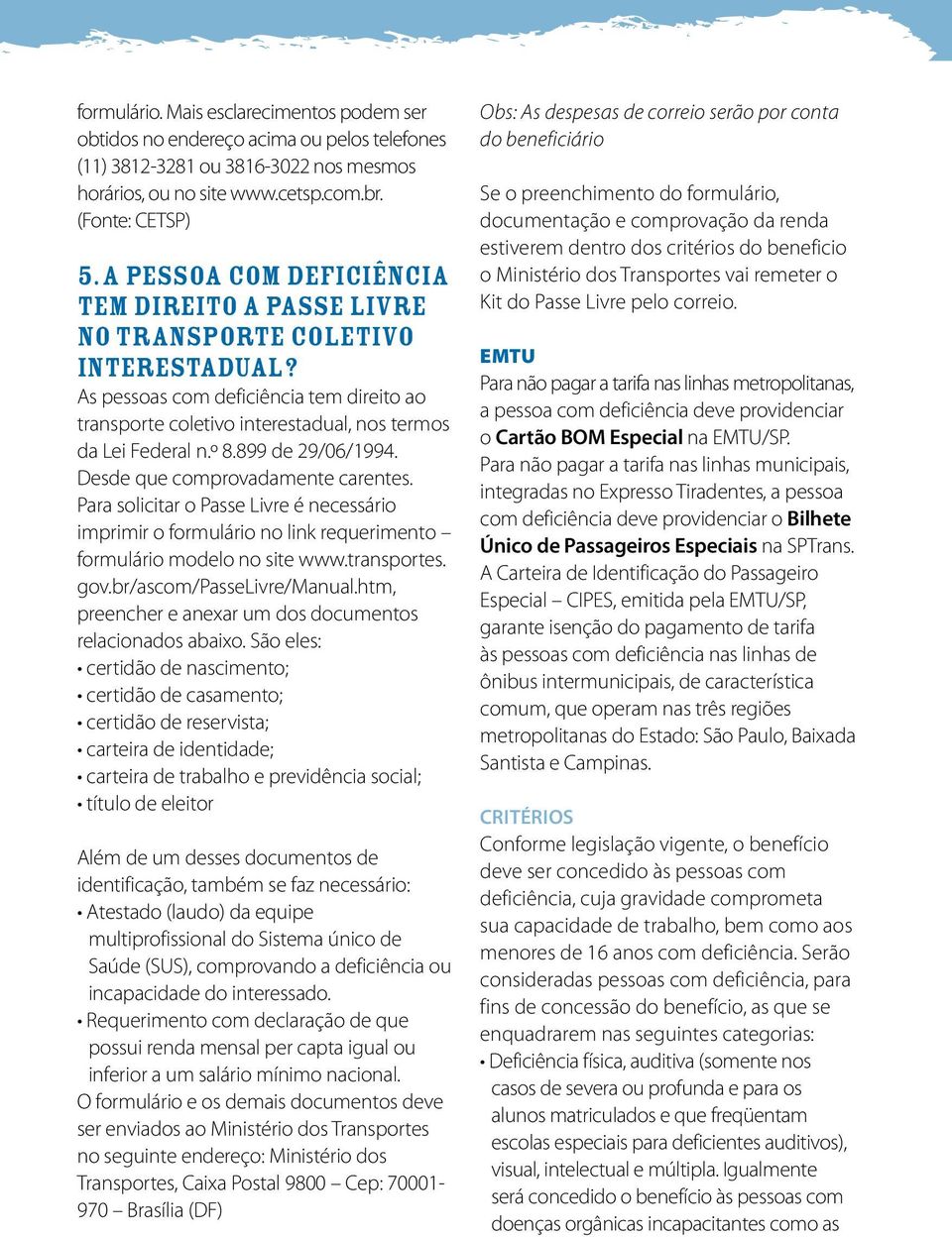 899 de 29/06/1994. Desde que comprovadamente carentes. Para solicitar o Passe Livre é necessário imprimir o formulário no link requerimento formulário modelo no site www.transportes. gov.