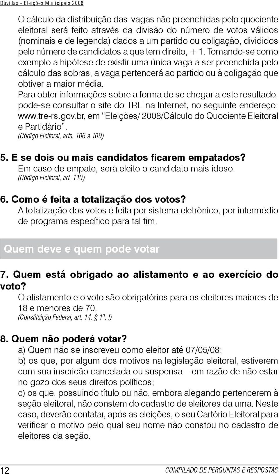 Tomando-se como exemplo a hipótese de existir uma única vaga a ser preenchida pelo cálculo das sobras, a vaga pertencerá ao partido ou à coligação que obtiver a maior média.