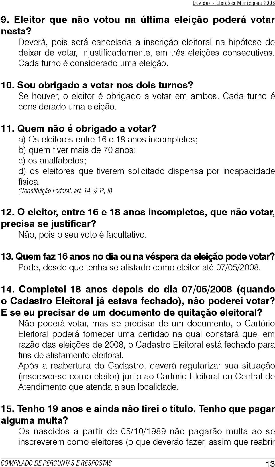 a) Os eleitores entre 16 e 18 anos incompletos; b) quem tiver mais de 70 anos; c) os analfabetos; d) os eleitores que tiverem solicitado dispensa por incapacidade física. (Constituição Federal, art.