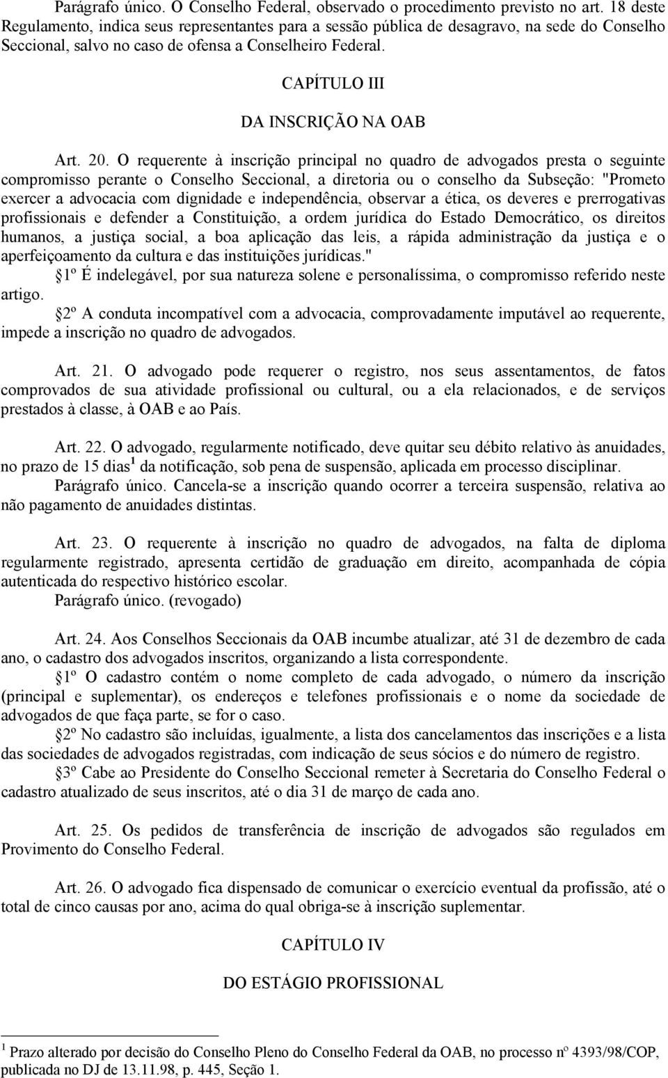 20. O requerente à inscrição principal no quadro de advogados presta o seguinte compromisso perante o Conselho Seccional, a diretoria ou o conselho da Subseção: "Prometo exercer a advocacia com