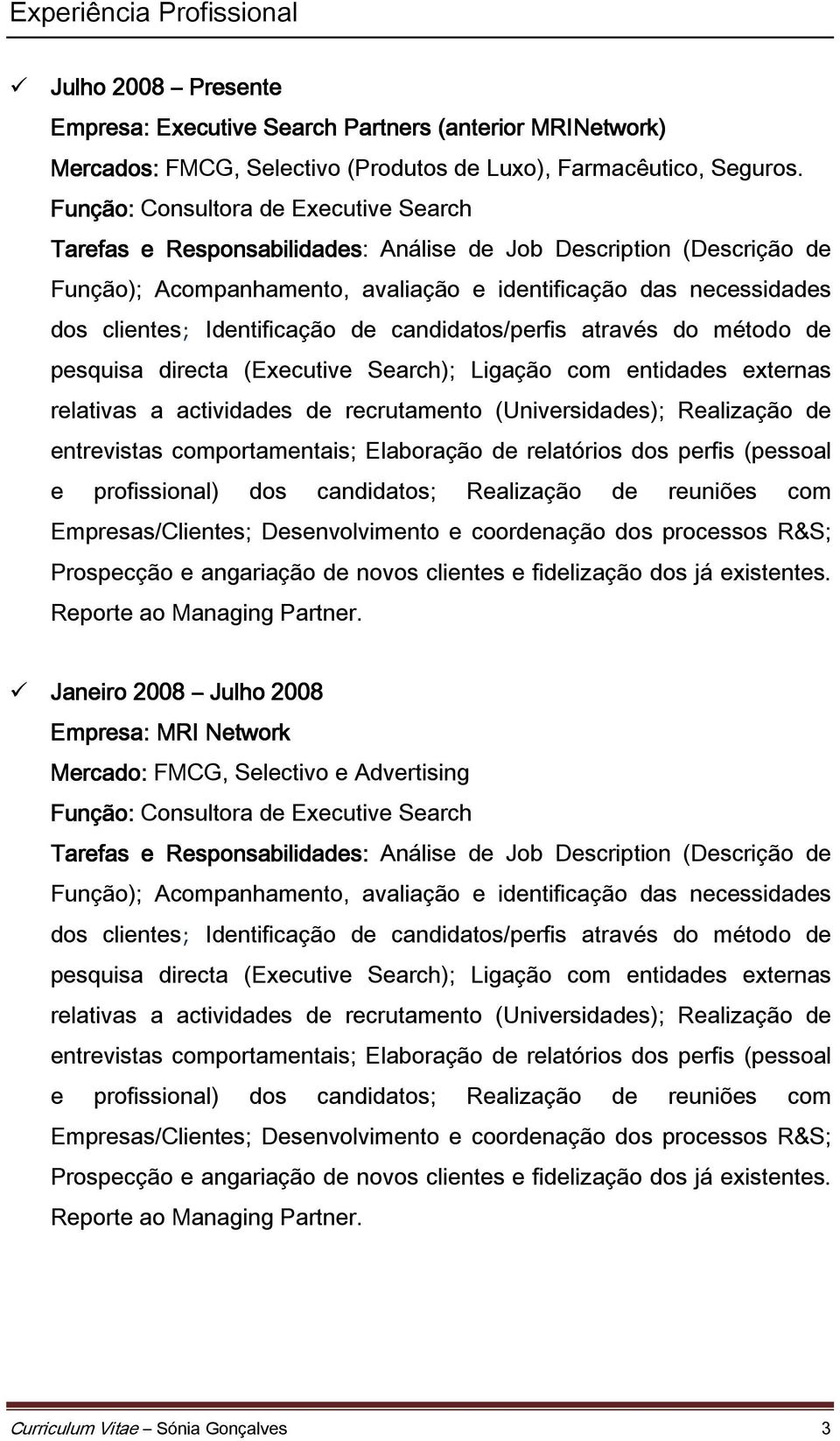 Identificação de candidatos/perfis através do método de pesquisa directa (Executive Search); Ligação com entidades externas relativas a actividades de recrutamento (Universidades); Realização de