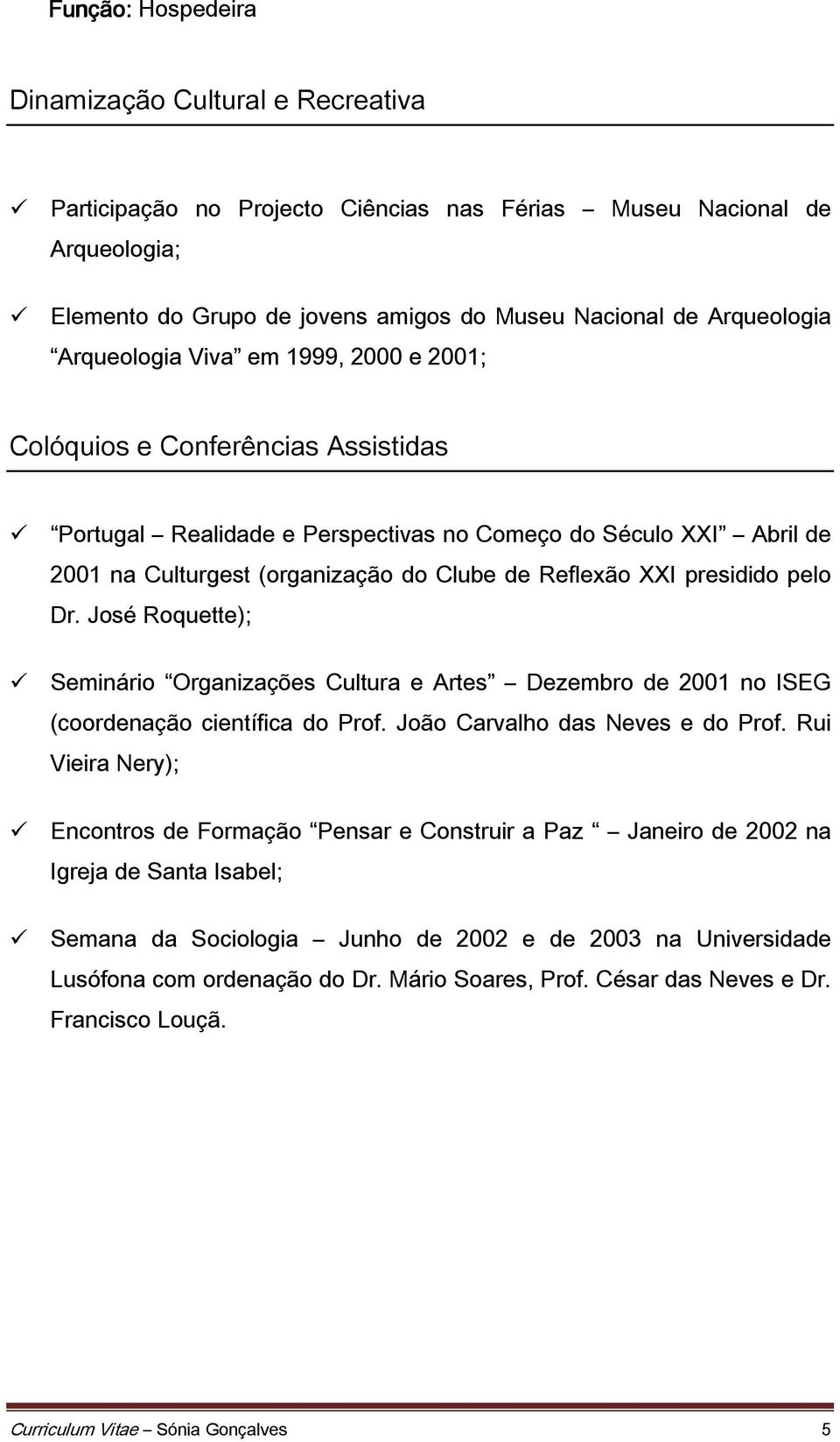 presidido pelo Dr. José Roquette); Seminário Organizações Cultura e Artes Dezembro de 2001 no ISEG (coordenação científica do Prof. João Carvalho das Neves e do Prof.