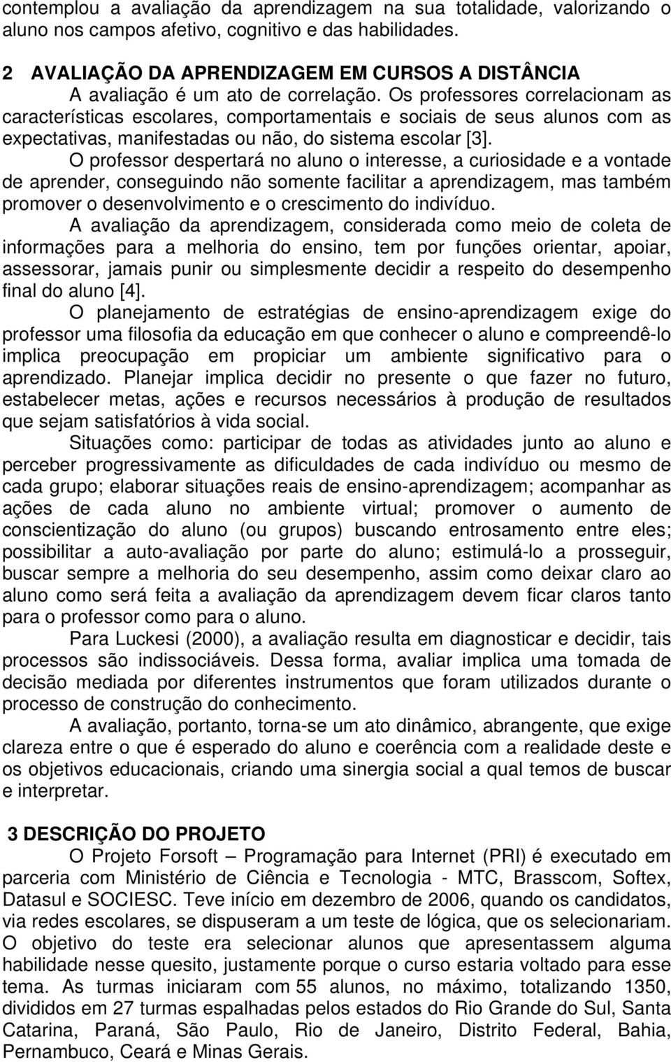 Os professores correlacionam as características escolares, comportamentais e sociais de seus alunos com as expectativas, manifestadas ou não, do sistema escolar [3].