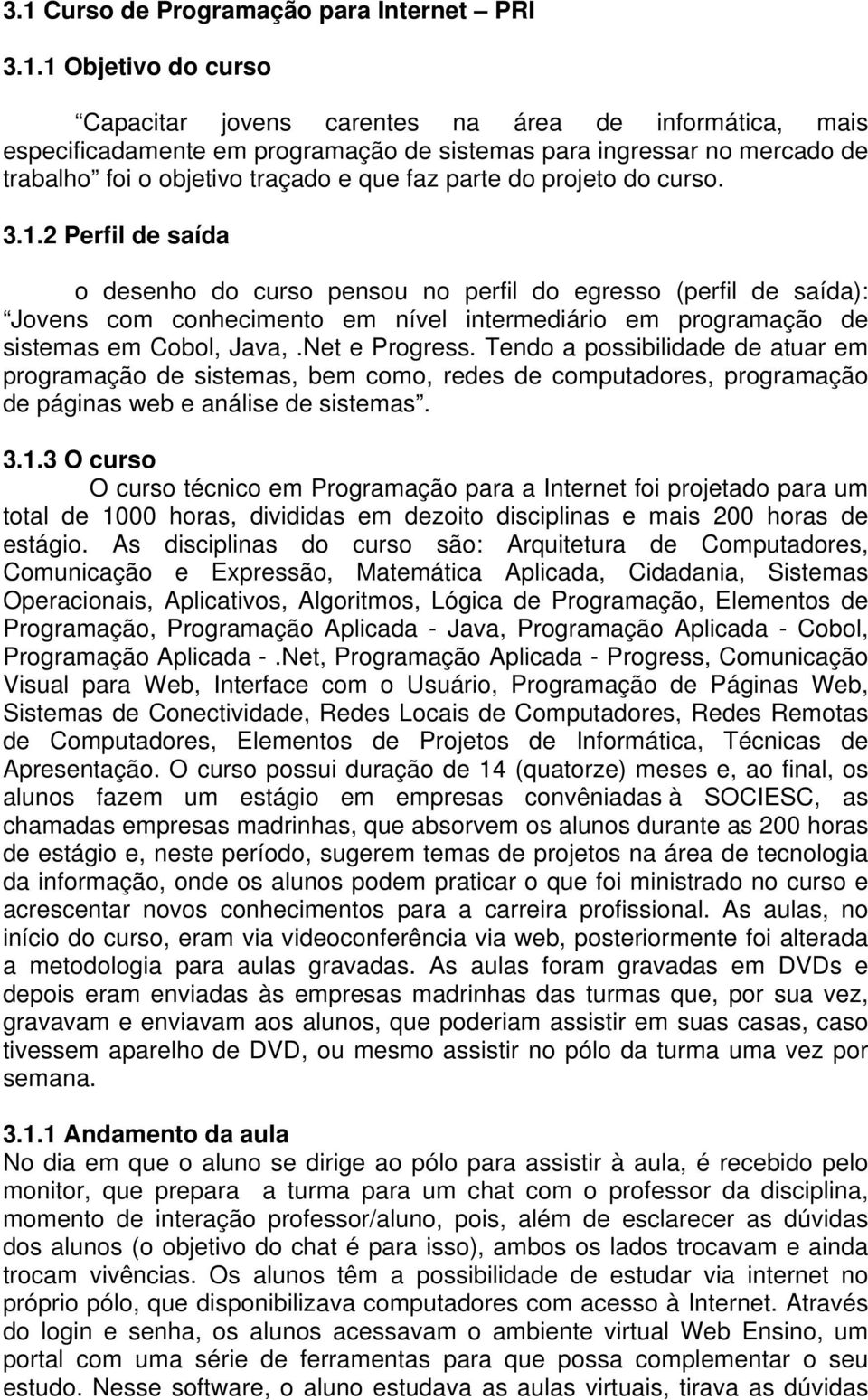 2 Perfil de saída o desenho do curso pensou no perfil do egresso (perfil de saída): Jovens com conhecimento em nível intermediário em programação de sistemas em Cobol, Java,.Net e Progress.