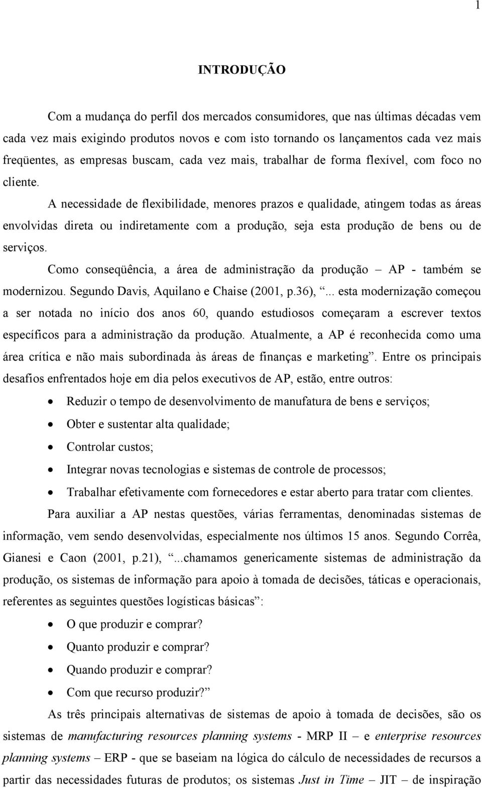 A necessidade de flexibilidade, menores prazos e qualidade, atingem todas as áreas envolvidas direta ou indiretamente com a produção, seja esta produção de bens ou de serviços.