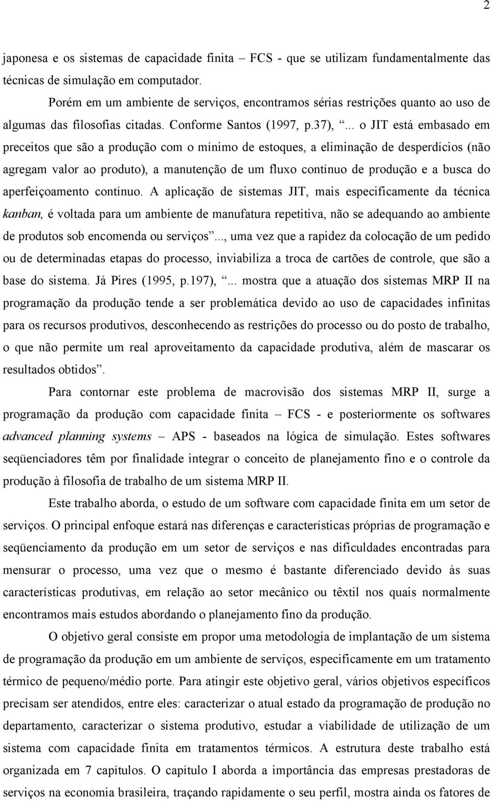 .. o JIT está embasado em preceitos que são a produção com o mínimo de estoques, a eliminação de desperdícios (não agregam valor ao produto), a manutenção de um fluxo contínuo de produção e a busca