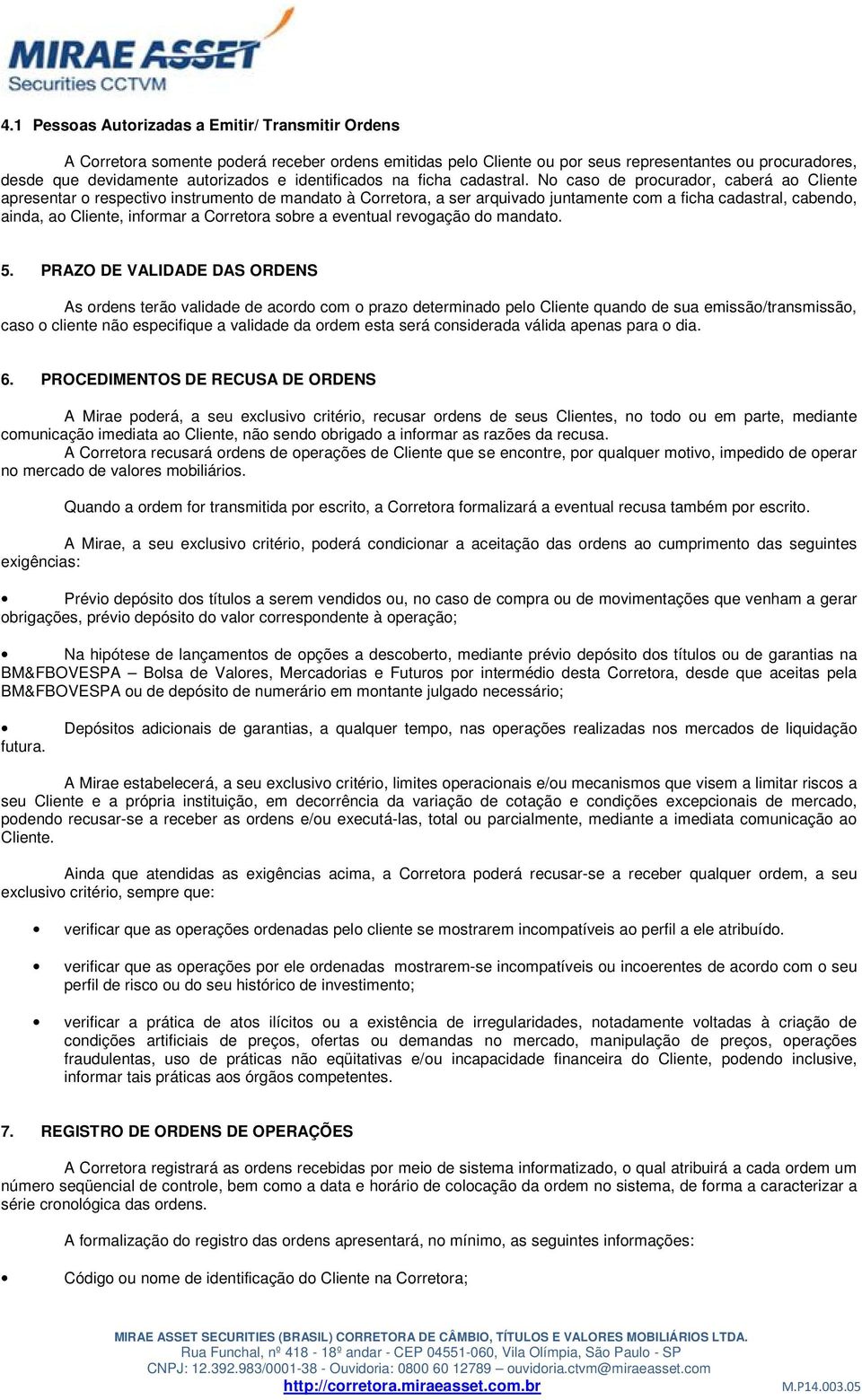 No caso de procurador, caberá ao Cliente apresentar o respectivo instrumento de mandato à Corretora, a ser arquivado juntamente com a ficha cadastral, cabendo, ainda, ao Cliente, informar a Corretora