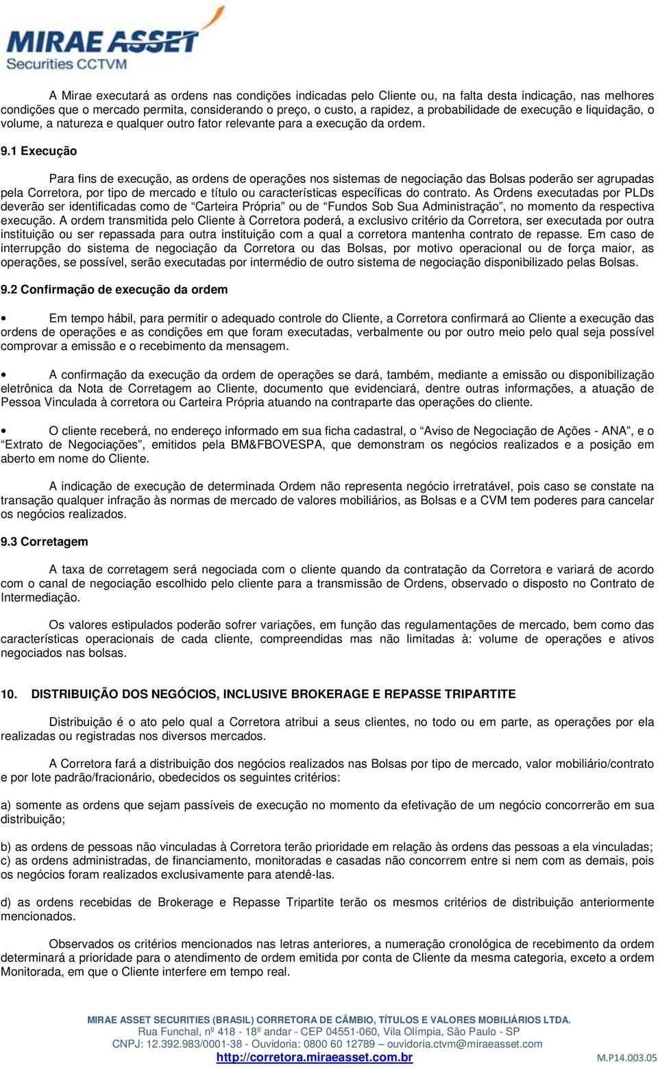 1 Execução Para fins de execução, as ordens de operações nos sistemas de negociação das Bolsas poderão ser agrupadas pela Corretora, por tipo de mercado e título ou características específicas do