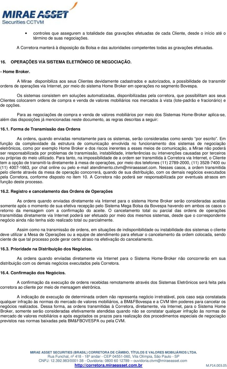 A Mirae disponibiliza aos seus Clientes devidamente cadastrados e autorizados, a possibilidade de transmitir ordens de operações via Internet, por meio do sistema Home Broker em operações no segmento