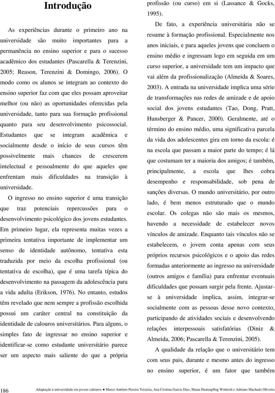 O modo como os alunos se integram ao contexto do ensino superior faz com que eles possam aproveitar melhor (ou não) as oportunidades oferecidas pela universidade, tanto para sua formação profissional