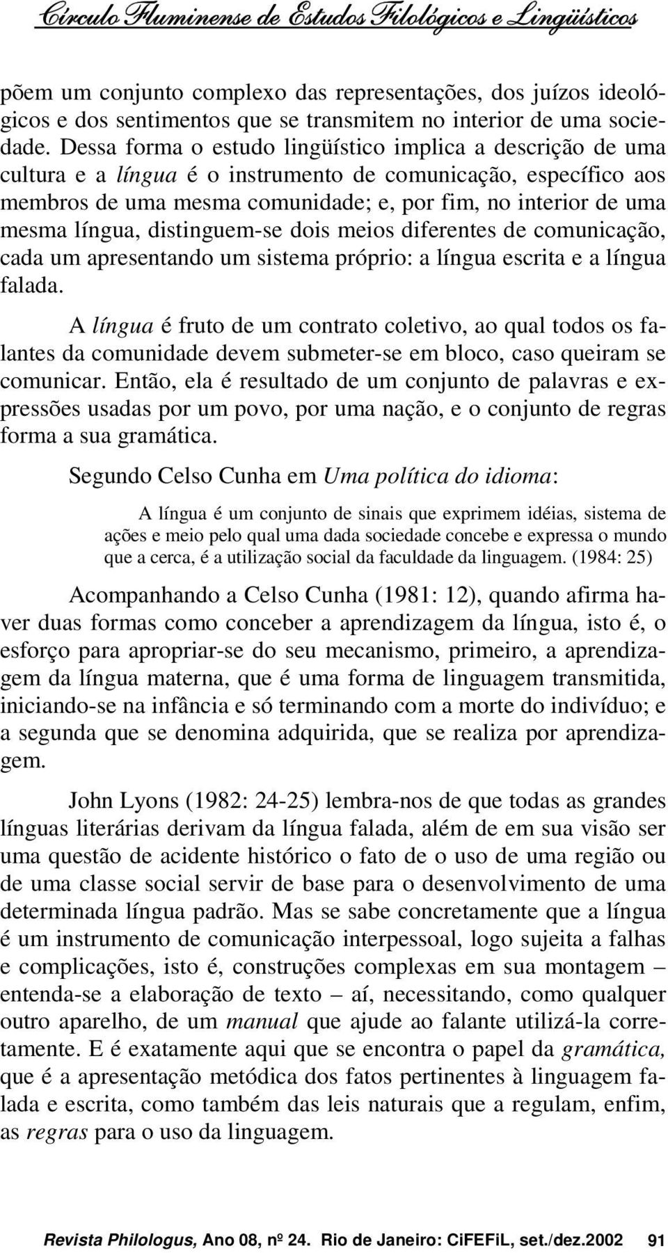 língua, distinguem-se dois meios diferentes de comunicação, cada um apresentando um sistema próprio: a língua escrita e a língua falada.