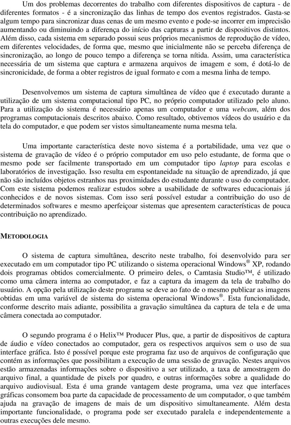 Além disso, cada sistema em separado possui seus próprios mecanismos de reprodução de vídeo, em diferentes velocidades, de forma que, mesmo que inicialmente não se perceba diferença de sincronização,