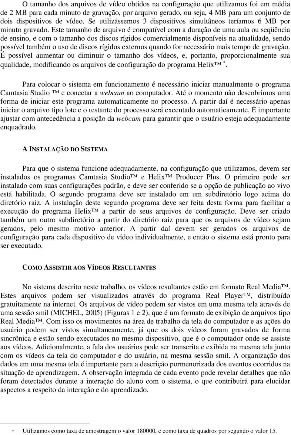 Este tamanho de arquivo é compatível com a duração de uma aula ou seqüência de ensino, e com o tamanho dos discos rígidos comercialmente disponíveis na atualidade, sendo possível também o uso de